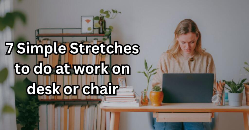 7 Simple Stretches to do at work on desk or chair