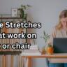 7 Simple Stretches to do at work on desk or chair